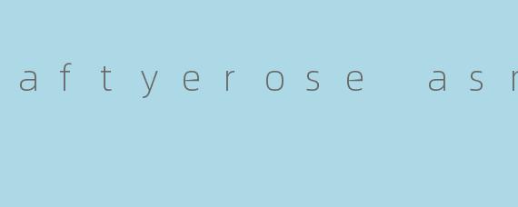 aftyerose asmr